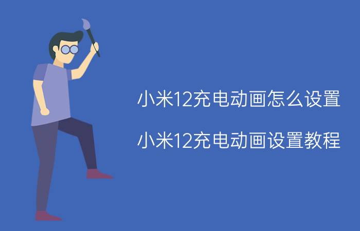 小米12充电动画怎么设置 小米12充电动画设置教程